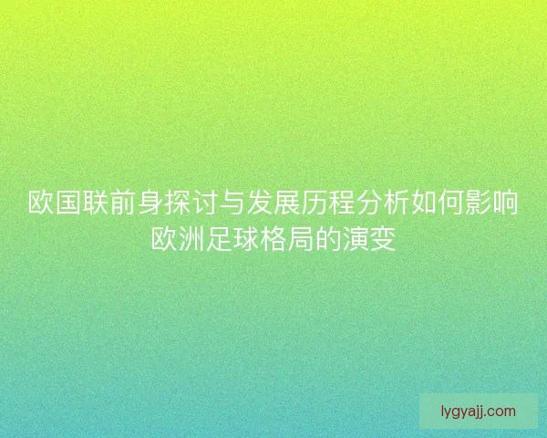 欧国联前身探讨与发展历程分析如何影响欧洲足球格局的演变