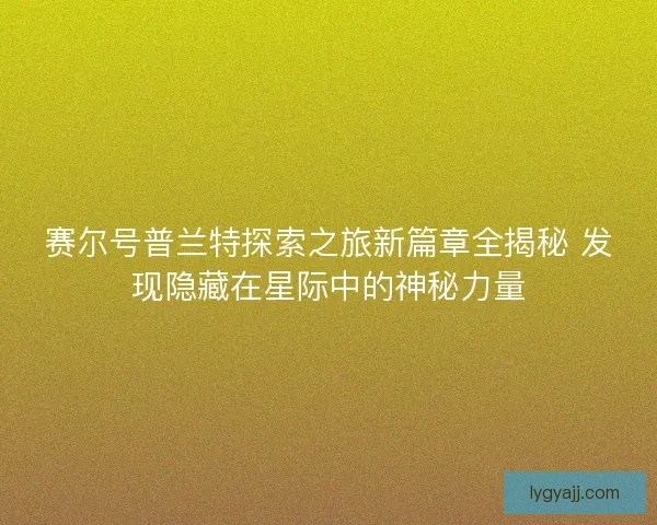 赛尔号普兰特探索之旅新篇章全揭秘 发现隐藏在星际中的神秘力量