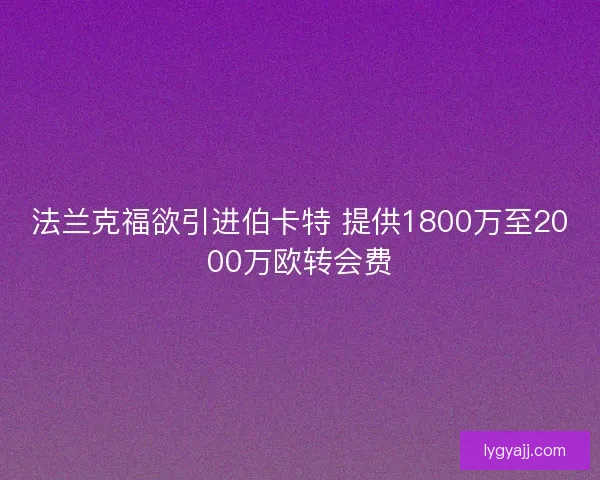 法兰克福欲引进伯卡特 提供1800万至2000万欧转会费 法兰克福欲引进伯卡特 提供1800万至2000万欧转会费